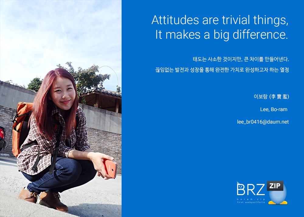 프로필사진, Attitudes are trivial things It makes a big difference. 태도는 사소한 것이지만 큰차이를 만들어낸다. 끊임없는 발전과 성장을 통해 완전한 가치로 완성하고자 하는 열정 제작자 : 이보람 Lee, Bo Ram 연락처 lee_br0416@daum.net